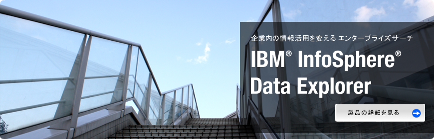 企業内の情報活用を変えるエンタープライズサーチ IBM InfoSphere Data Explorer